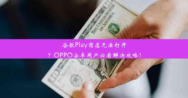 谷歌Play商店无法打开？OPPO安卓用户必看解决攻略！