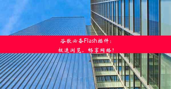 谷歌必备Flash插件：极速浏览，畅享网络！