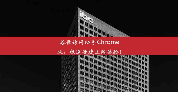 谷歌访问助手Chrome版：极速便捷上网体验！