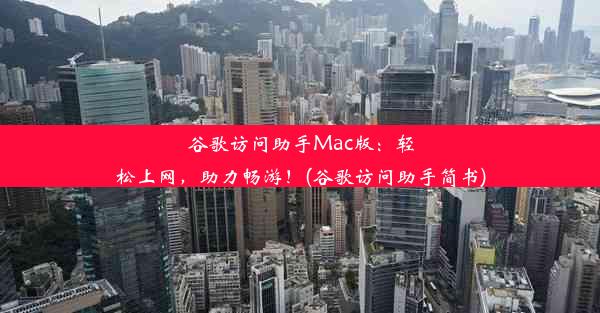 谷歌访问助手Mac版：轻松上网，助力畅游！(谷歌访问助手简书)