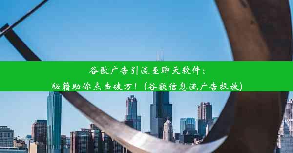 谷歌广告引流至聊天软件：秘籍助你点击破万！(谷歌信息流广告投放)