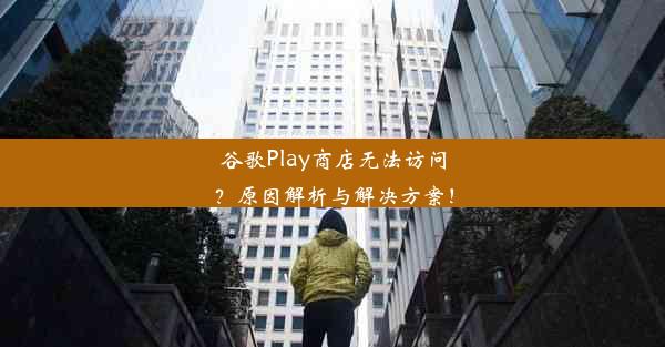 谷歌Play商店无法访问？原因解析与解决方案！