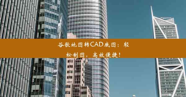 谷歌地图转CAD底图：轻松制图，高效便捷！