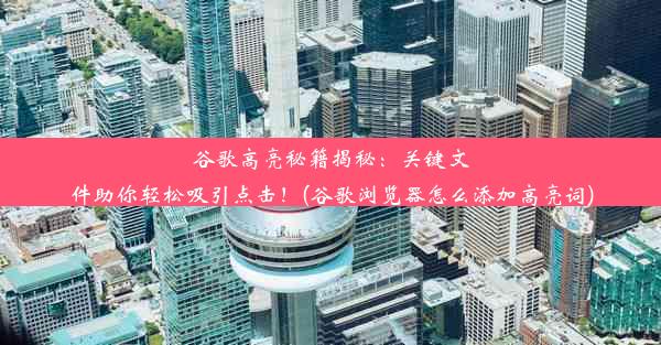 谷歌高亮秘籍揭秘：关键文件助你轻松吸引点击！(谷歌浏览器怎么添加高亮词)