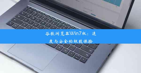 谷歌浏览器Win7版：速度与安全的极致体验