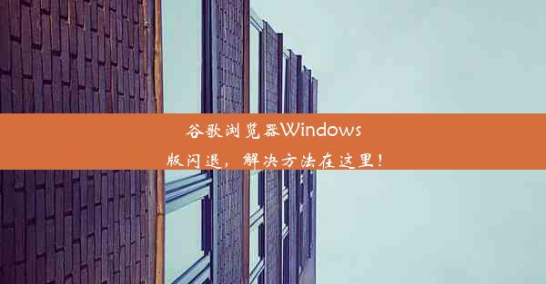 谷歌浏览器Windows版闪退，解决方法在这里！