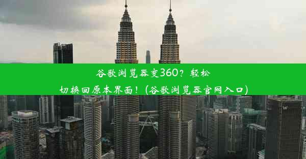 谷歌浏览器变360？轻松切换回原本界面！(谷歌浏览器官网入口)