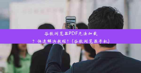 谷歌浏览器PDF无法加载？快速解决教程！(谷歌浏览器手机)