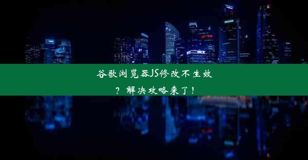 谷歌浏览器JS修改不生效？解决攻略来了！