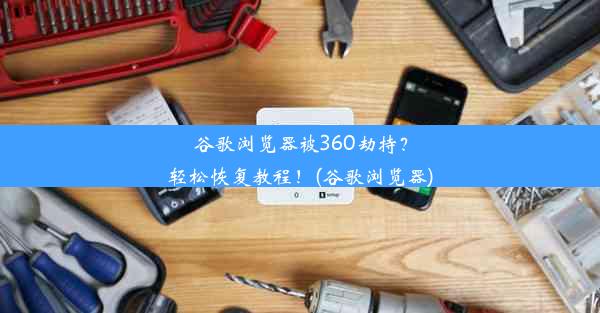 谷歌浏览器被360劫持？轻松恢复教程！(谷歌浏览器)