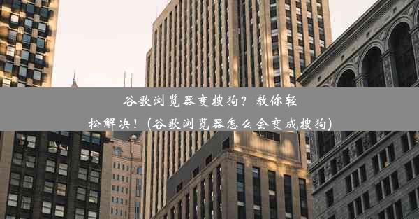 谷歌浏览器变搜狗？教你轻松解决！(谷歌浏览器怎么会变成搜狗)