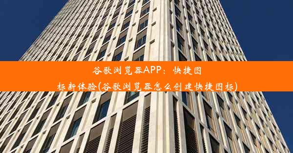 谷歌浏览器APP：快捷图标新体验(谷歌浏览器怎么创建快捷图标)