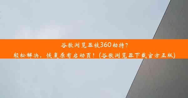 谷歌浏览器被360劫持？轻松解决，恢复原有启动页！(谷歌浏览器下载官方正版)