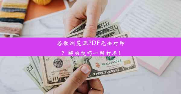 谷歌浏览器PDF无法打印？解决技巧一网打尽！