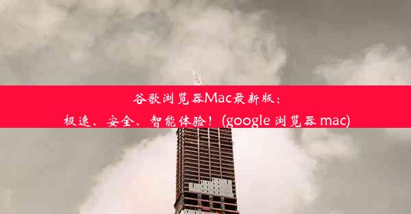 谷歌浏览器Mac最新版：极速、安全、智能体验！(google 浏览器 mac)