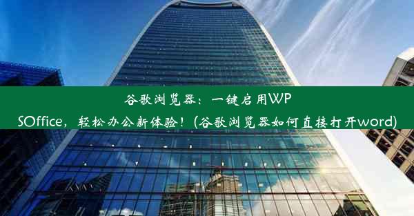 谷歌浏览器：一键启用WPSOffice，轻松办公新体验！(谷歌浏览器如何直接打开word)