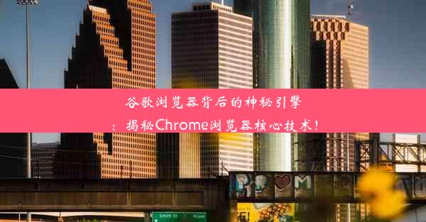 谷歌浏览器背后的神秘引擎：揭秘Chrome浏览器核心技术！