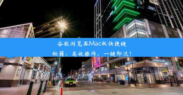 谷歌浏览器Mac版快捷键秘籍：高效操作，一键即达！