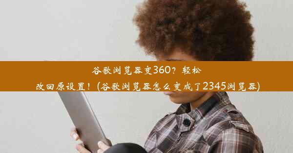 谷歌浏览器变360？轻松改回原设置！(谷歌浏览器怎么变成了2345浏览器)