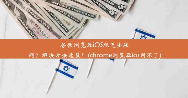 谷歌浏览器iOS版无法联网？解决方法速览！(chrome浏览器ios用不了)