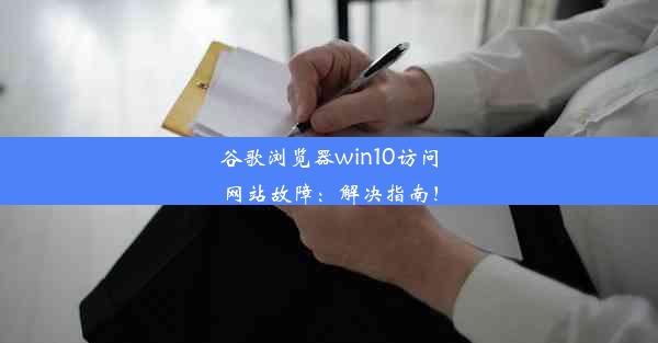 谷歌浏览器win10访问网站故障：解决指南！