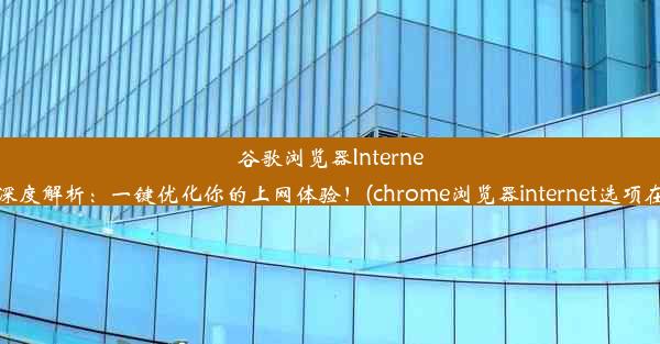 谷歌浏览器Internet选项深度解析：一键优化你的上网体验！(chrome浏览器internet选项在哪里)