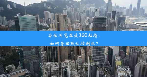 谷歌浏览器被360劫持，如何夺回默认控制权？