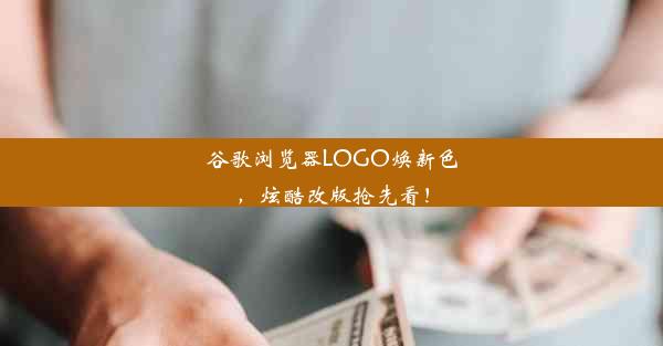 谷歌浏览器LOGO焕新色，炫酷改版抢先看！