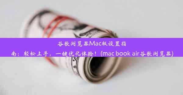 谷歌浏览器Mac版设置指南：轻松上手，一键优化体验！(mac book air谷歌浏览器)