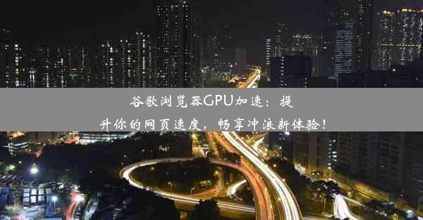 谷歌浏览器GPU加速：提升你的网页速度，畅享冲浪新体验！