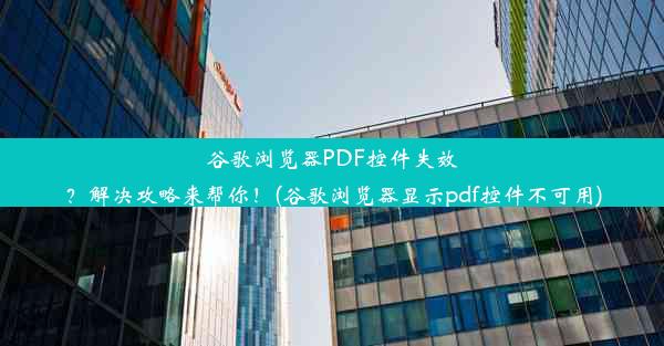 谷歌浏览器PDF控件失效？解决攻略来帮你！(谷歌浏览器显示pdf控件不可用)