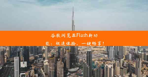 谷歌浏览器Flash新功能：极速体验，一键畅享！