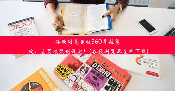 谷歌浏览器被360导航篡改，主页被强制设定！(谷歌浏览器在哪下载)