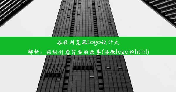 谷歌浏览器Logo设计大解析：揭秘创意背后的故事(谷歌logo的html)