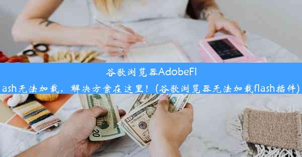 谷歌浏览器AdobeFlash无法加载，解决方案在这里！(谷歌浏览器无法加载flash插件)