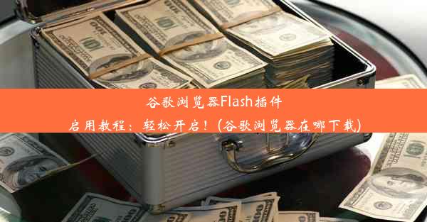 谷歌浏览器Flash插件启用教程：轻松开启！(谷歌浏览器在哪下载)