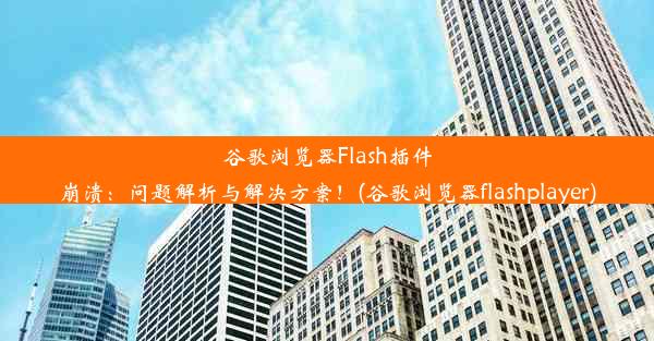 谷歌浏览器Flash插件崩溃：问题解析与解决方案！(谷歌浏览器flashplayer)