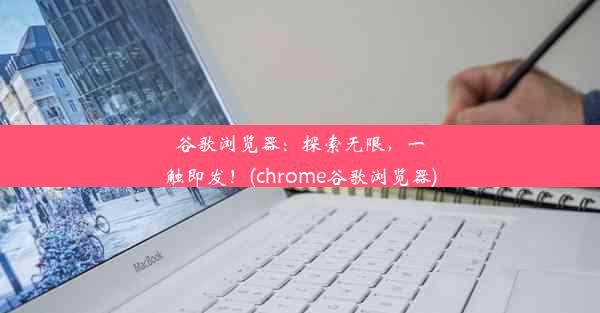 谷歌浏览器：探索无限，一触即发！(chrome谷歌浏览器)