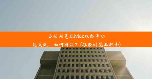 谷歌浏览器Mac版翻译功能失效，如何解决？(谷歌浏览器翻译)