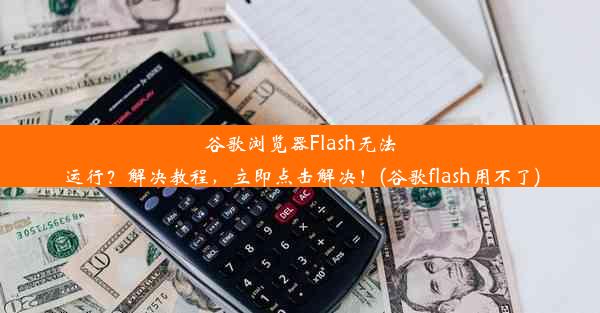 谷歌浏览器Flash无法运行？解决教程，立即点击解决！(谷歌flash用不了)