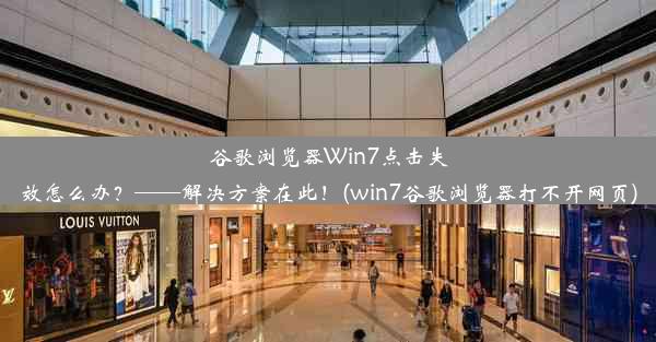 谷歌浏览器Win7点击失效怎么办？——解决方案在此！(win7谷歌浏览器打不开网页)