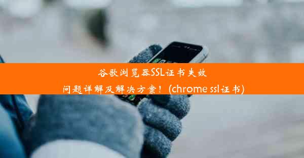 谷歌浏览器SSL证书失效问题详解及解决方案！(chrome ssl证书)