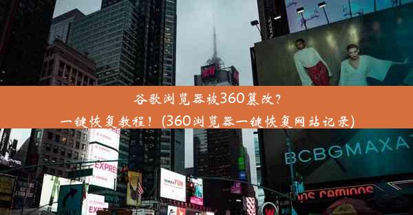 谷歌浏览器被360篡改？一键恢复教程！(360浏览器一键恢复网站记录)