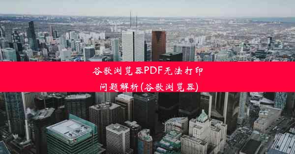 谷歌浏览器PDF无法打印问题解析(谷歌浏览器)