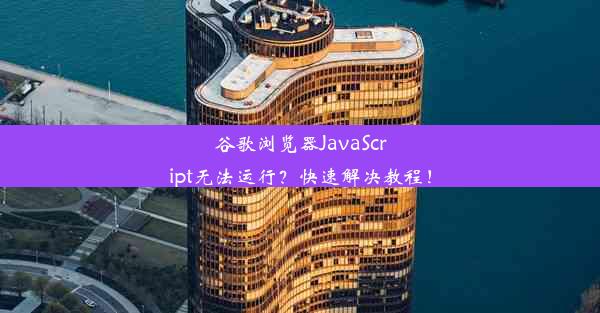 谷歌浏览器JavaScript无法运行？快速解决教程！