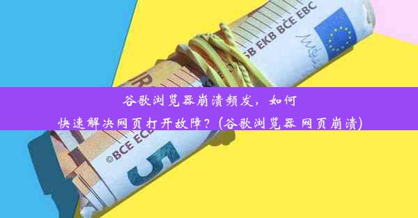 谷歌浏览器崩溃频发，如何快速解决网页打开故障？(谷歌浏览器 网页崩溃)