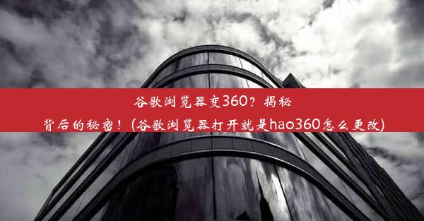 谷歌浏览器变360？揭秘背后的秘密！(谷歌浏览器打开就是hao360怎么更改)