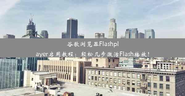 谷歌浏览器Flashplayer启用教程：轻松几步激活Flash播放！