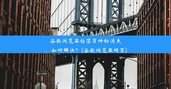 谷歌浏览器标签页神秘消失，如何解决？(谷歌浏览器网页)