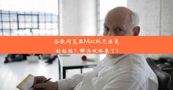 谷歌浏览器Mac版无法复制粘贴？解决攻略来了！